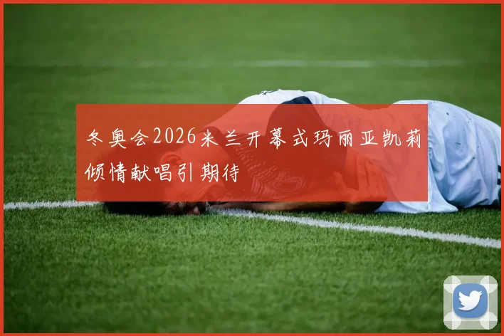 冬奥会2026米兰开幕式玛丽亚凯莉倾情献唱引期待